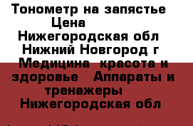 Тонометр на запястье › Цена ­ 1 000 - Нижегородская обл., Нижний Новгород г. Медицина, красота и здоровье » Аппараты и тренажеры   . Нижегородская обл.